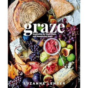 Graze: Inspiration For Small Plates And Meandering Meals: A Charcuterie Cookbook